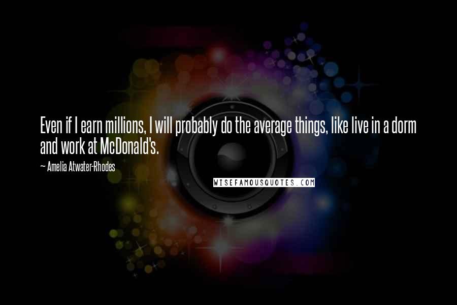 Amelia Atwater-Rhodes Quotes: Even if I earn millions, I will probably do the average things, like live in a dorm and work at McDonald's.