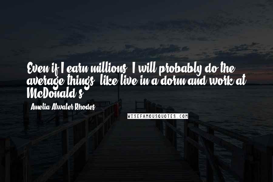 Amelia Atwater-Rhodes Quotes: Even if I earn millions, I will probably do the average things, like live in a dorm and work at McDonald's.