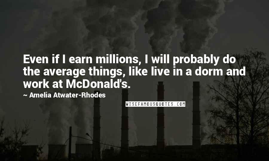 Amelia Atwater-Rhodes Quotes: Even if I earn millions, I will probably do the average things, like live in a dorm and work at McDonald's.