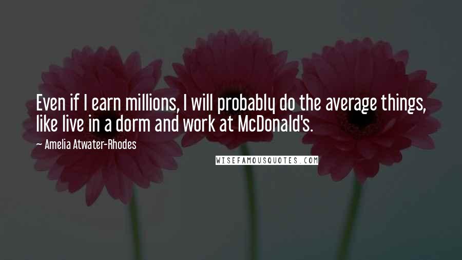 Amelia Atwater-Rhodes Quotes: Even if I earn millions, I will probably do the average things, like live in a dorm and work at McDonald's.