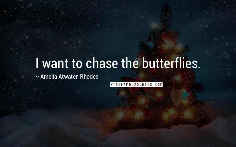Amelia Atwater-Rhodes Quotes: I want to chase the butterflies.