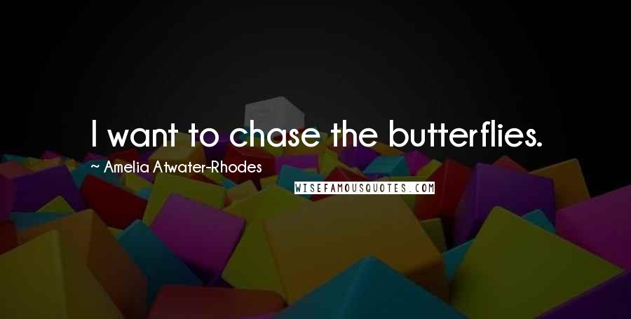 Amelia Atwater-Rhodes Quotes: I want to chase the butterflies.