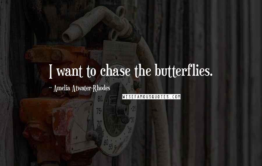 Amelia Atwater-Rhodes Quotes: I want to chase the butterflies.