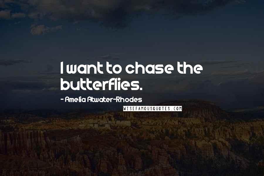 Amelia Atwater-Rhodes Quotes: I want to chase the butterflies.