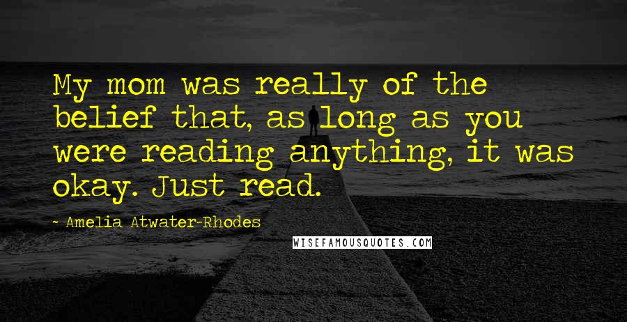 Amelia Atwater-Rhodes Quotes: My mom was really of the belief that, as long as you were reading anything, it was okay. Just read.