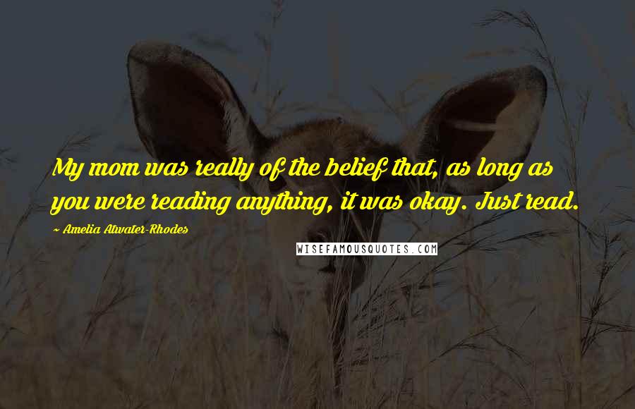 Amelia Atwater-Rhodes Quotes: My mom was really of the belief that, as long as you were reading anything, it was okay. Just read.