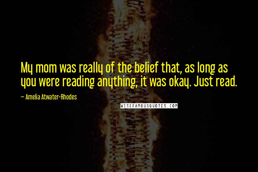 Amelia Atwater-Rhodes Quotes: My mom was really of the belief that, as long as you were reading anything, it was okay. Just read.