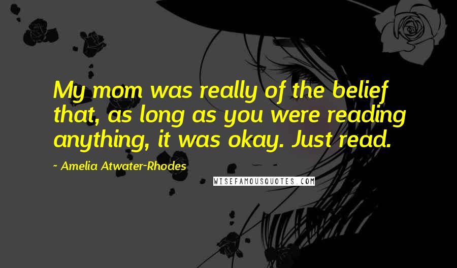 Amelia Atwater-Rhodes Quotes: My mom was really of the belief that, as long as you were reading anything, it was okay. Just read.