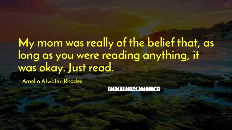 Amelia Atwater-Rhodes Quotes: My mom was really of the belief that, as long as you were reading anything, it was okay. Just read.