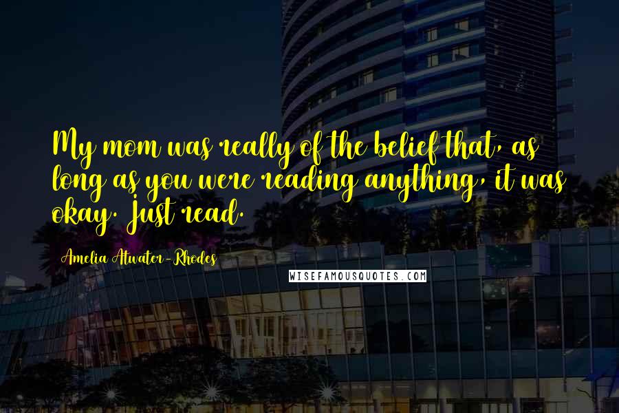 Amelia Atwater-Rhodes Quotes: My mom was really of the belief that, as long as you were reading anything, it was okay. Just read.