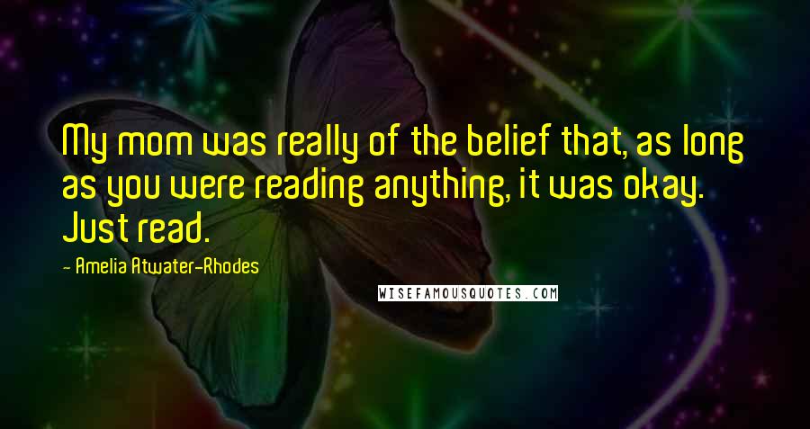 Amelia Atwater-Rhodes Quotes: My mom was really of the belief that, as long as you were reading anything, it was okay. Just read.