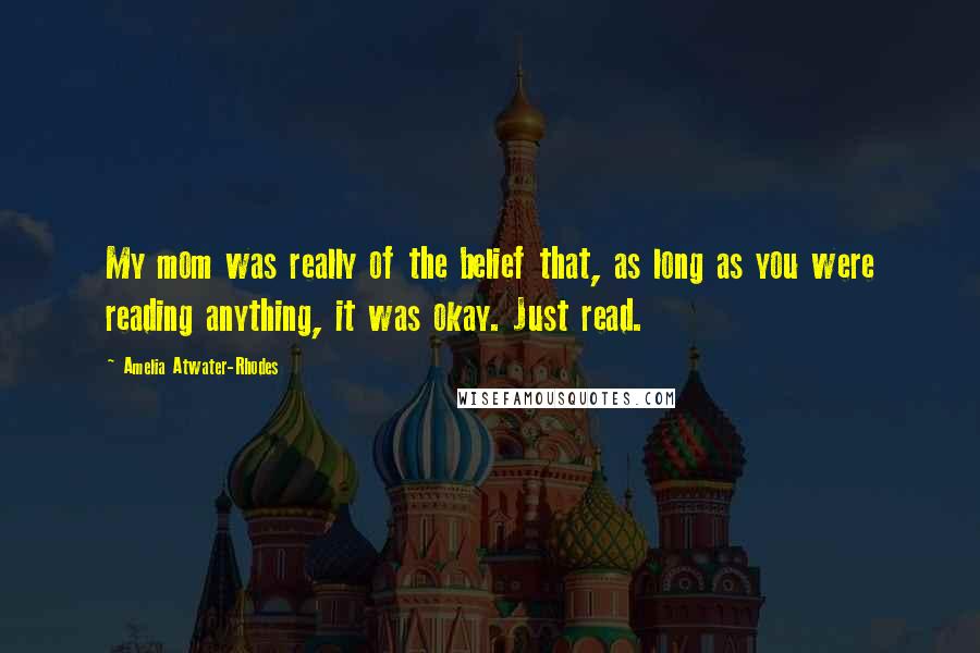 Amelia Atwater-Rhodes Quotes: My mom was really of the belief that, as long as you were reading anything, it was okay. Just read.