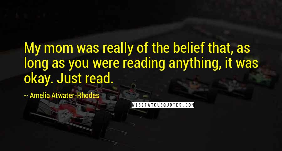 Amelia Atwater-Rhodes Quotes: My mom was really of the belief that, as long as you were reading anything, it was okay. Just read.