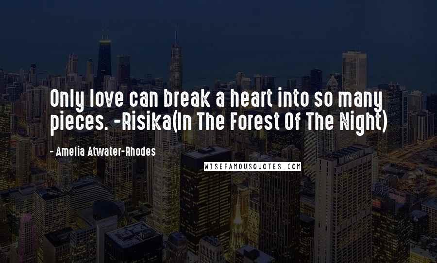 Amelia Atwater-Rhodes Quotes: Only love can break a heart into so many pieces. -Risika(In The Forest Of The Night)