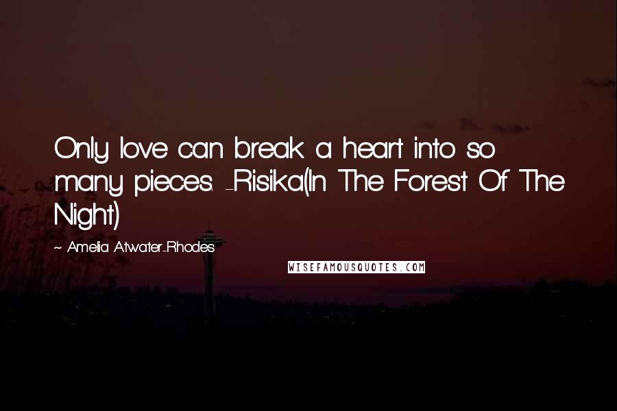 Amelia Atwater-Rhodes Quotes: Only love can break a heart into so many pieces. -Risika(In The Forest Of The Night)