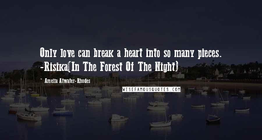 Amelia Atwater-Rhodes Quotes: Only love can break a heart into so many pieces. -Risika(In The Forest Of The Night)