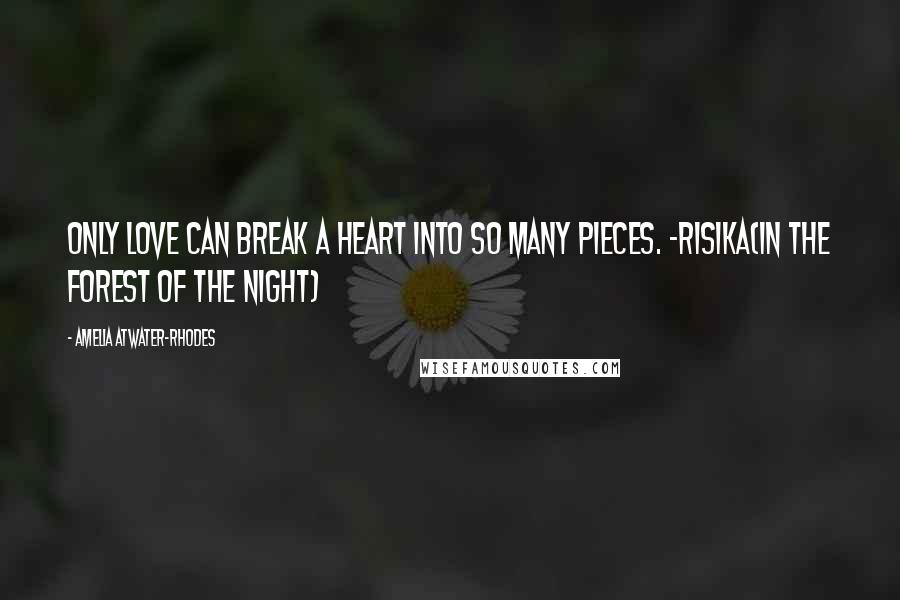 Amelia Atwater-Rhodes Quotes: Only love can break a heart into so many pieces. -Risika(In The Forest Of The Night)