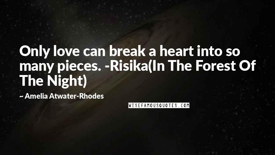 Amelia Atwater-Rhodes Quotes: Only love can break a heart into so many pieces. -Risika(In The Forest Of The Night)