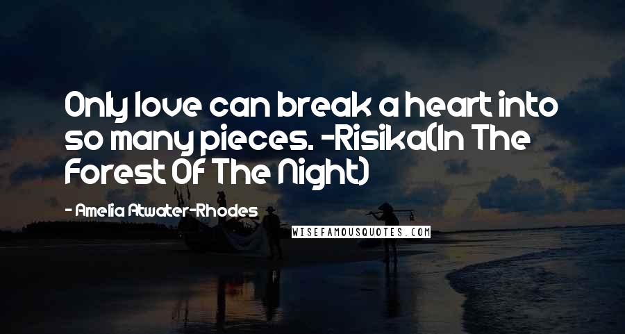 Amelia Atwater-Rhodes Quotes: Only love can break a heart into so many pieces. -Risika(In The Forest Of The Night)