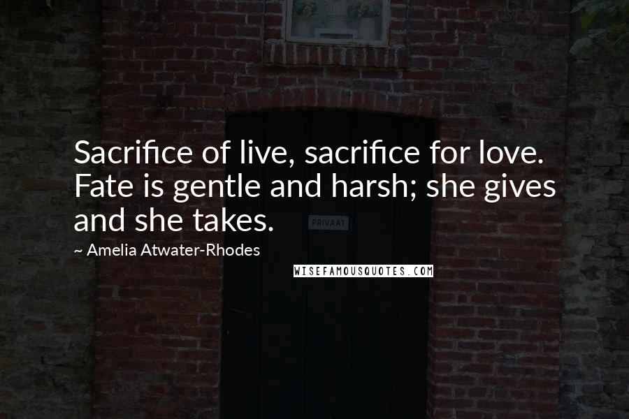 Amelia Atwater-Rhodes Quotes: Sacrifice of live, sacrifice for love. Fate is gentle and harsh; she gives and she takes.