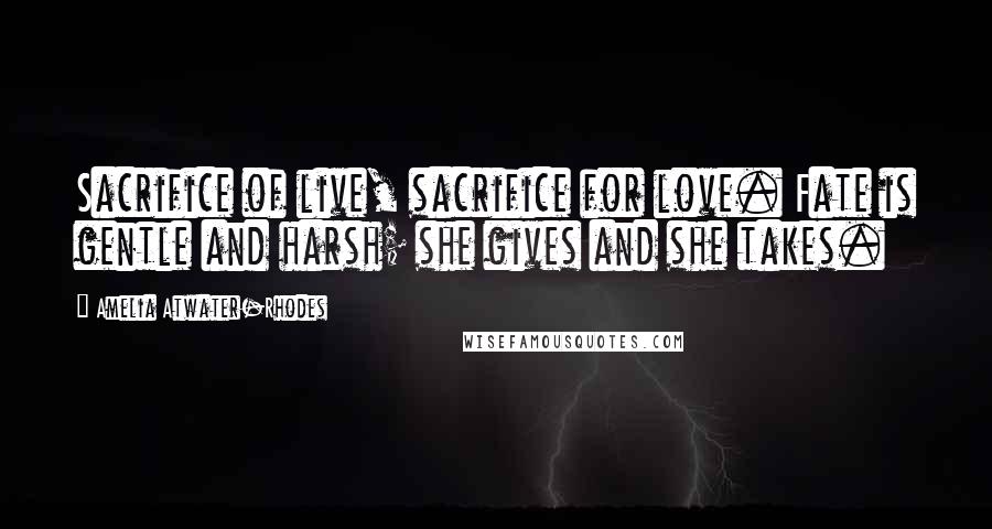 Amelia Atwater-Rhodes Quotes: Sacrifice of live, sacrifice for love. Fate is gentle and harsh; she gives and she takes.