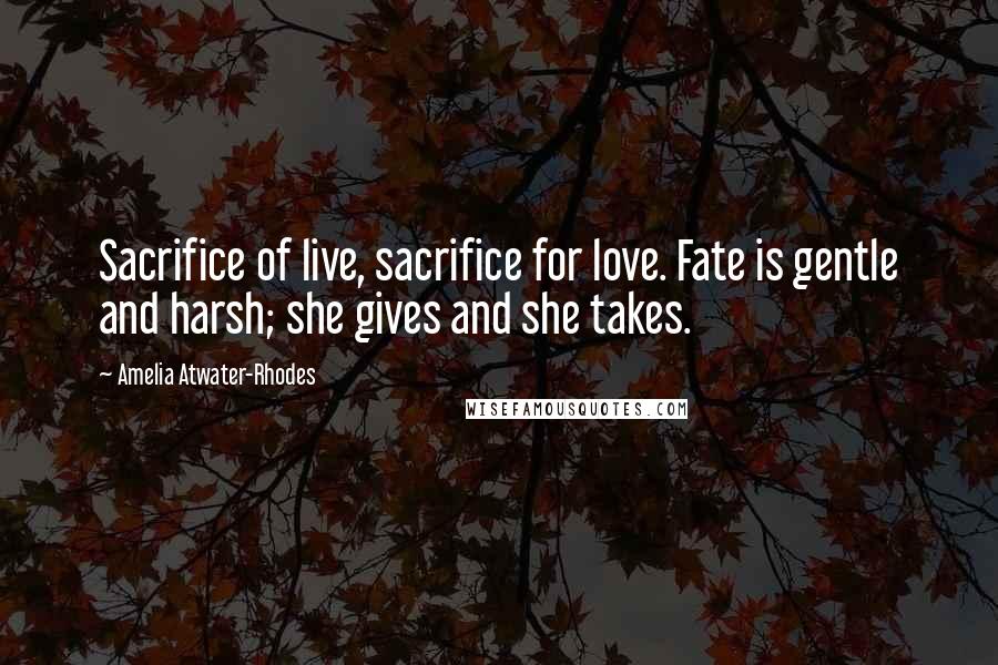 Amelia Atwater-Rhodes Quotes: Sacrifice of live, sacrifice for love. Fate is gentle and harsh; she gives and she takes.