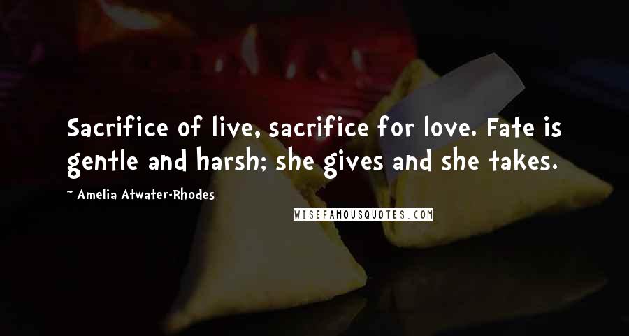 Amelia Atwater-Rhodes Quotes: Sacrifice of live, sacrifice for love. Fate is gentle and harsh; she gives and she takes.