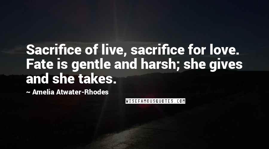 Amelia Atwater-Rhodes Quotes: Sacrifice of live, sacrifice for love. Fate is gentle and harsh; she gives and she takes.