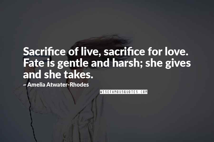 Amelia Atwater-Rhodes Quotes: Sacrifice of live, sacrifice for love. Fate is gentle and harsh; she gives and she takes.