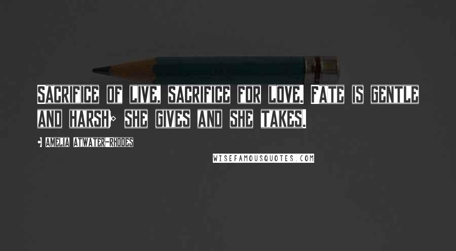 Amelia Atwater-Rhodes Quotes: Sacrifice of live, sacrifice for love. Fate is gentle and harsh; she gives and she takes.