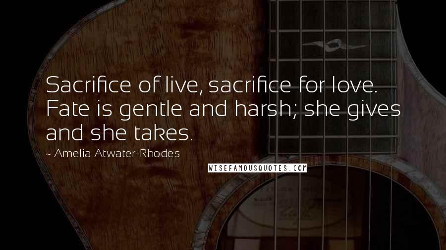 Amelia Atwater-Rhodes Quotes: Sacrifice of live, sacrifice for love. Fate is gentle and harsh; she gives and she takes.