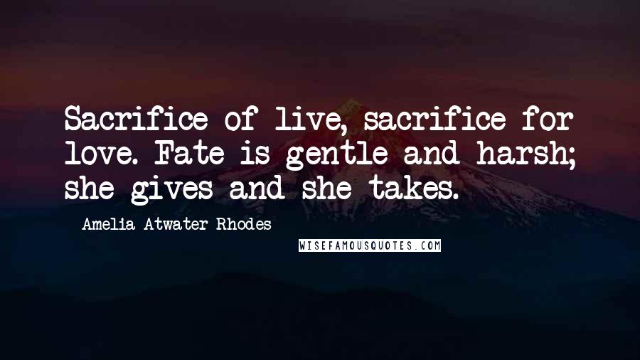 Amelia Atwater-Rhodes Quotes: Sacrifice of live, sacrifice for love. Fate is gentle and harsh; she gives and she takes.