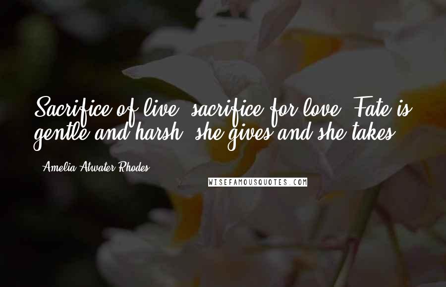 Amelia Atwater-Rhodes Quotes: Sacrifice of live, sacrifice for love. Fate is gentle and harsh; she gives and she takes.