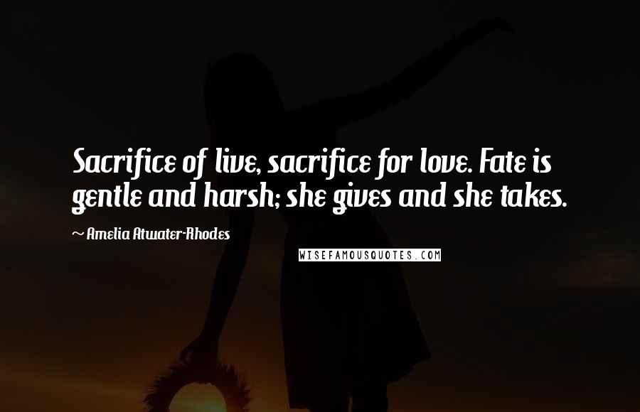 Amelia Atwater-Rhodes Quotes: Sacrifice of live, sacrifice for love. Fate is gentle and harsh; she gives and she takes.