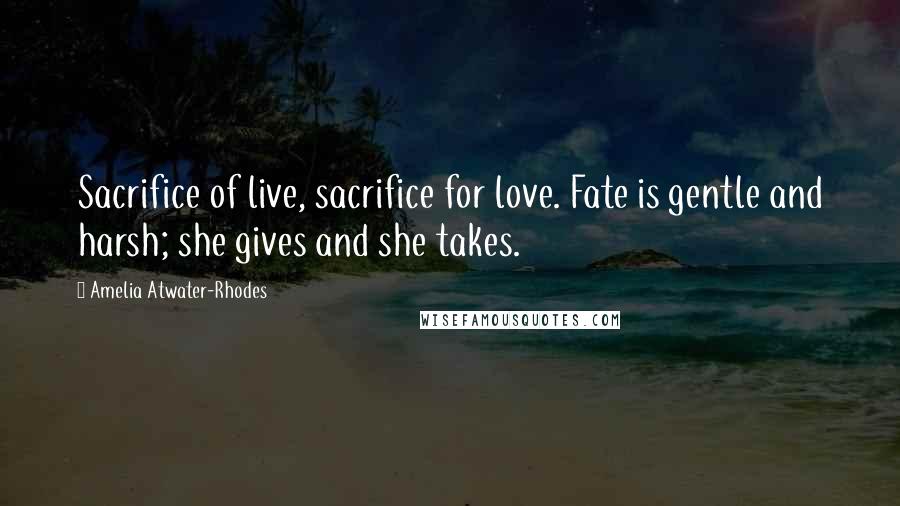 Amelia Atwater-Rhodes Quotes: Sacrifice of live, sacrifice for love. Fate is gentle and harsh; she gives and she takes.