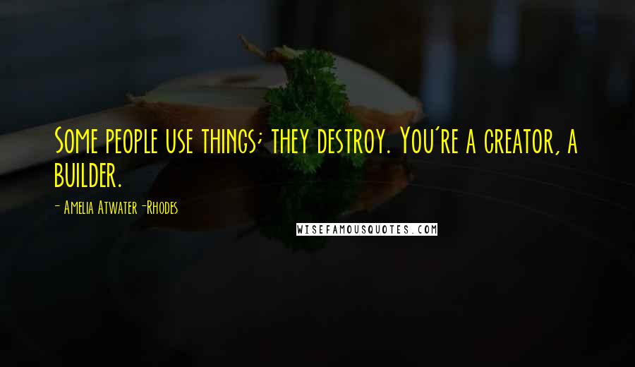 Amelia Atwater-Rhodes Quotes: Some people use things; they destroy. You're a creator, a builder.