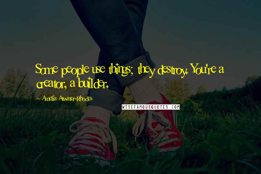 Amelia Atwater-Rhodes Quotes: Some people use things; they destroy. You're a creator, a builder.