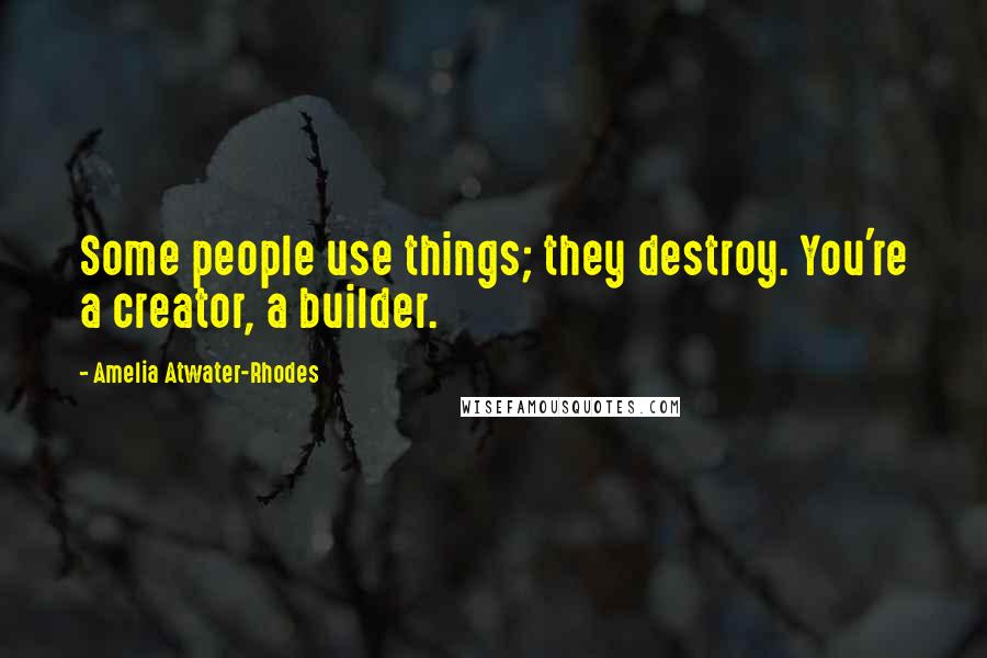 Amelia Atwater-Rhodes Quotes: Some people use things; they destroy. You're a creator, a builder.