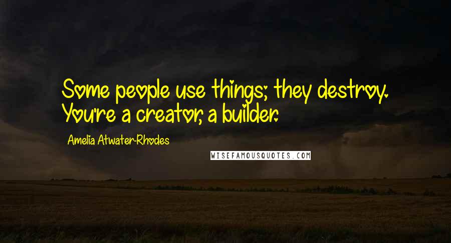 Amelia Atwater-Rhodes Quotes: Some people use things; they destroy. You're a creator, a builder.