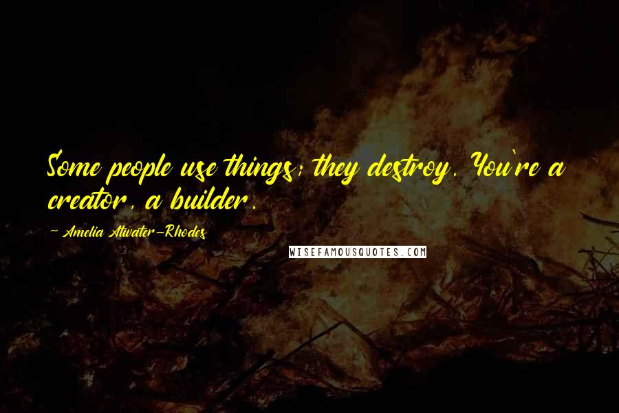 Amelia Atwater-Rhodes Quotes: Some people use things; they destroy. You're a creator, a builder.