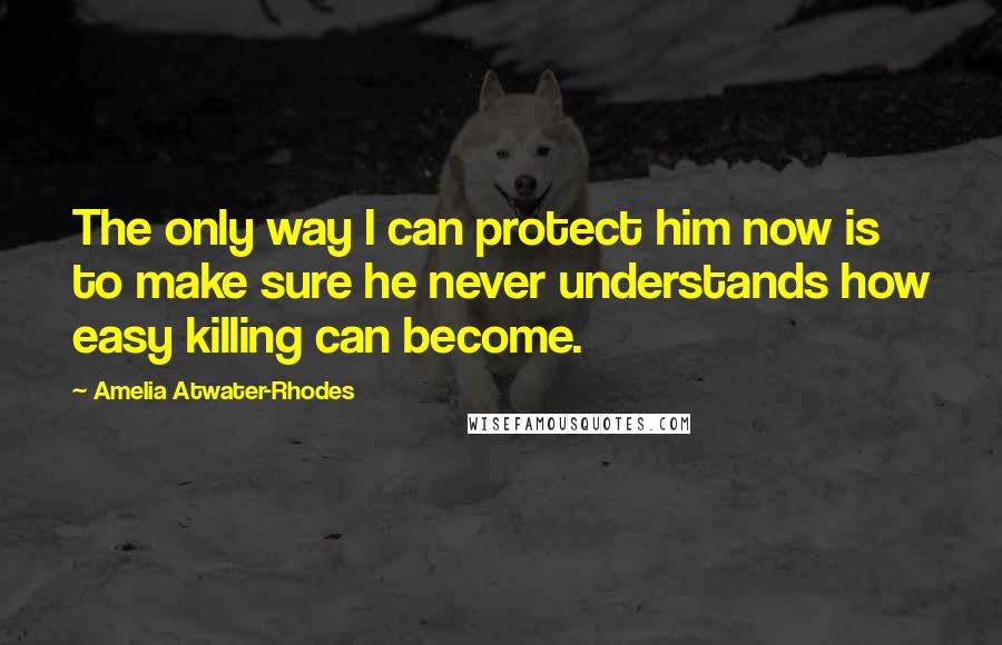 Amelia Atwater-Rhodes Quotes: The only way I can protect him now is to make sure he never understands how easy killing can become.