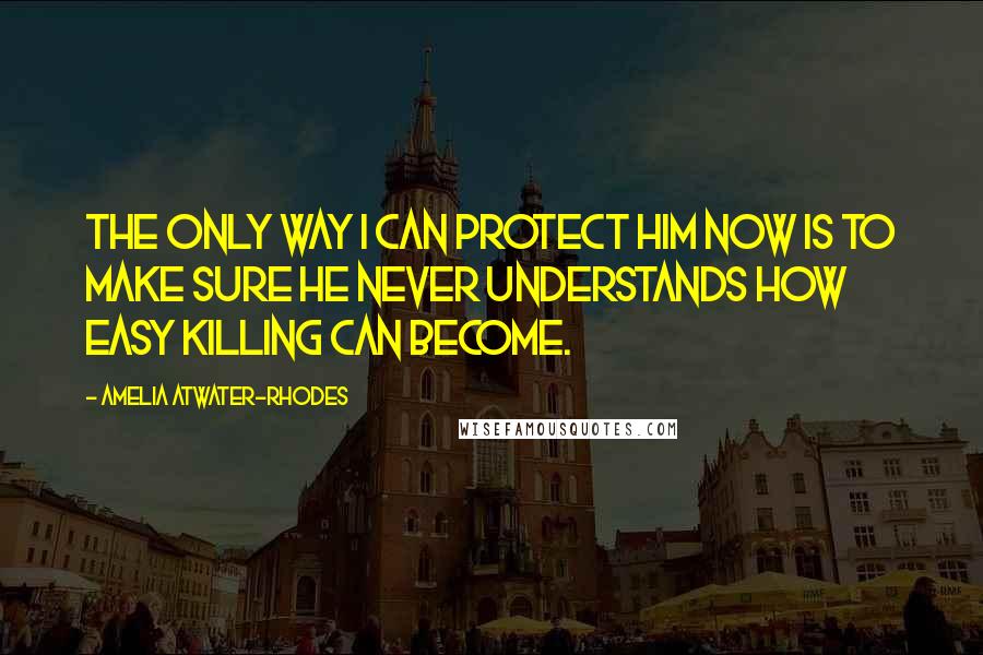 Amelia Atwater-Rhodes Quotes: The only way I can protect him now is to make sure he never understands how easy killing can become.