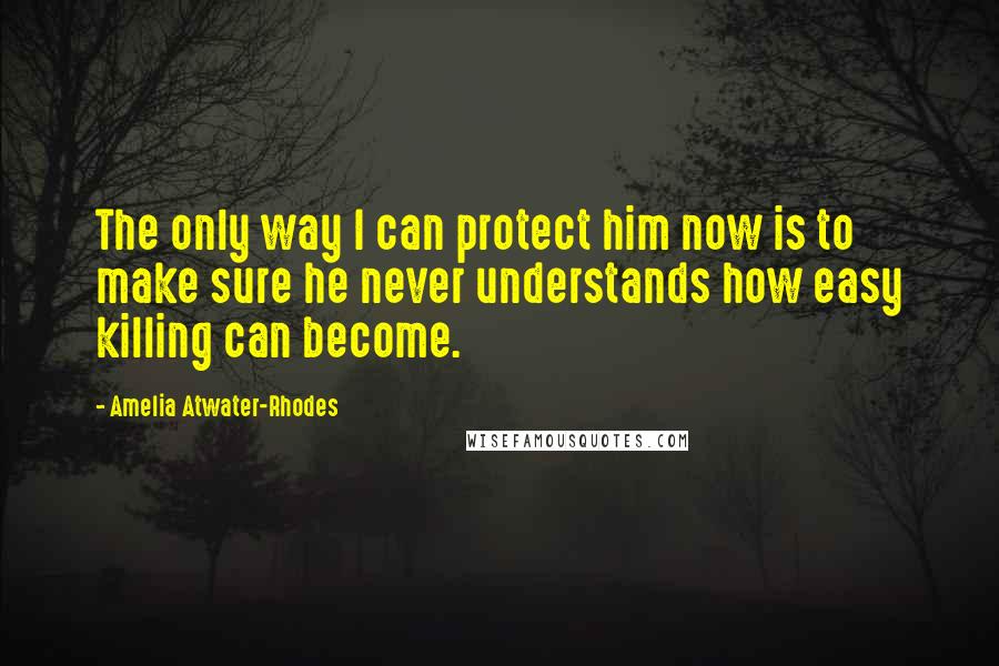 Amelia Atwater-Rhodes Quotes: The only way I can protect him now is to make sure he never understands how easy killing can become.