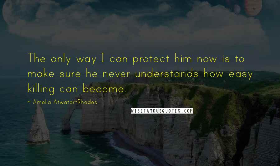 Amelia Atwater-Rhodes Quotes: The only way I can protect him now is to make sure he never understands how easy killing can become.