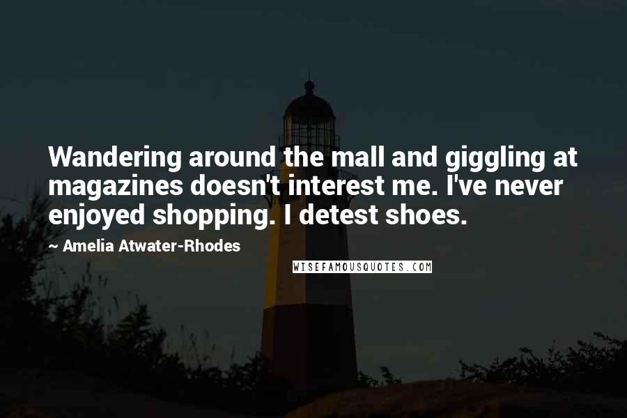 Amelia Atwater-Rhodes Quotes: Wandering around the mall and giggling at magazines doesn't interest me. I've never enjoyed shopping. I detest shoes.