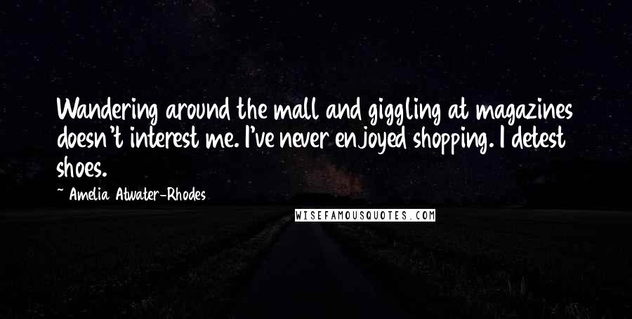Amelia Atwater-Rhodes Quotes: Wandering around the mall and giggling at magazines doesn't interest me. I've never enjoyed shopping. I detest shoes.