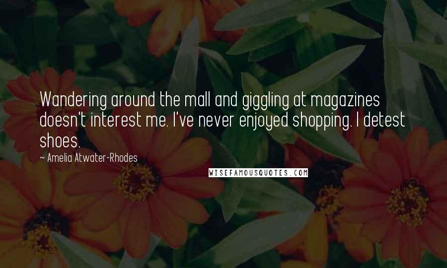Amelia Atwater-Rhodes Quotes: Wandering around the mall and giggling at magazines doesn't interest me. I've never enjoyed shopping. I detest shoes.