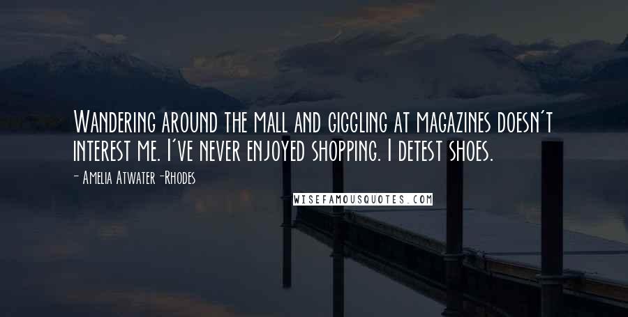 Amelia Atwater-Rhodes Quotes: Wandering around the mall and giggling at magazines doesn't interest me. I've never enjoyed shopping. I detest shoes.