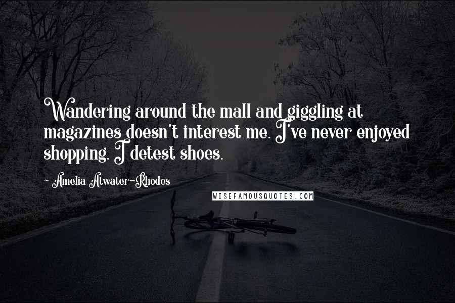 Amelia Atwater-Rhodes Quotes: Wandering around the mall and giggling at magazines doesn't interest me. I've never enjoyed shopping. I detest shoes.