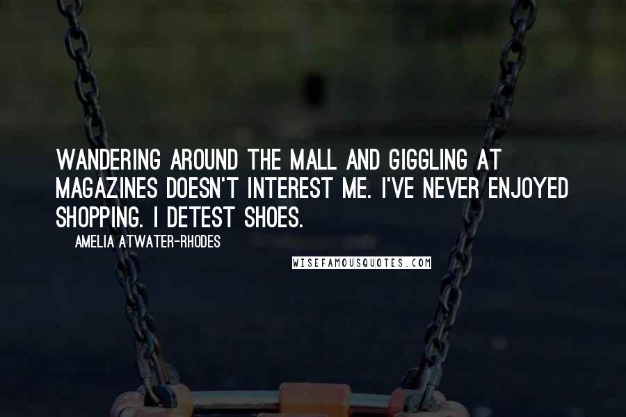 Amelia Atwater-Rhodes Quotes: Wandering around the mall and giggling at magazines doesn't interest me. I've never enjoyed shopping. I detest shoes.